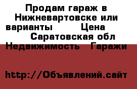 Продам гараж в Нижневартовске или варианты.11,1 › Цена ­ 45 000 - Саратовская обл. Недвижимость » Гаражи   